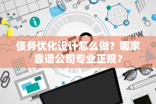 债务优化设计怎么做？哪家靠谱公司专业正规？