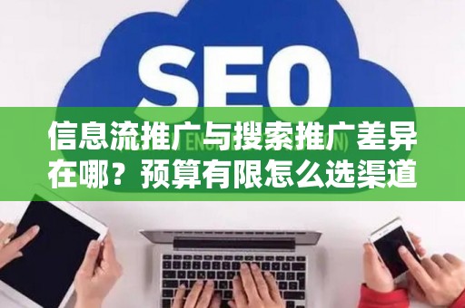 信息流推广与搜索推广差异在哪？预算有限怎么选渠道？