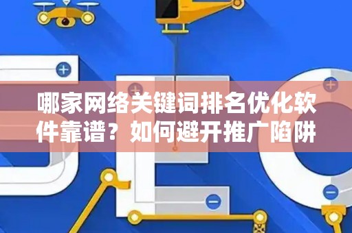 哪家网络关键词排名优化软件靠谱？如何避开推广陷阱妙招？